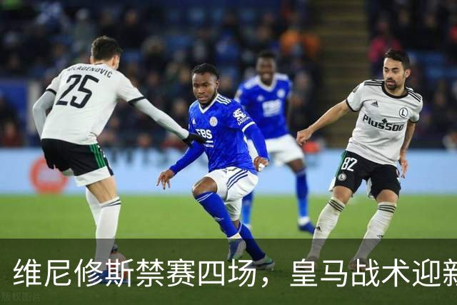维尼修斯禁赛四场，皇马战术迎新机遇，适合尝试433阵型